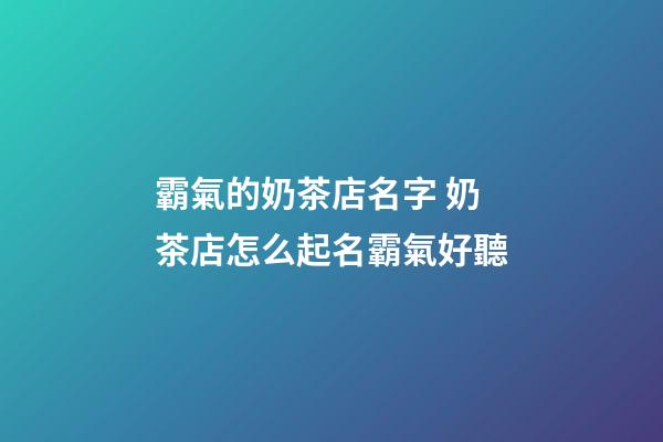 霸氣的奶茶店名字 奶茶店怎么起名霸氣好聽-第1張-店鋪起名-玄機派